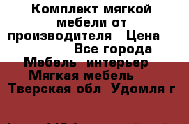 Комплект мягкой мебели от производителя › Цена ­ 175 900 - Все города Мебель, интерьер » Мягкая мебель   . Тверская обл.,Удомля г.